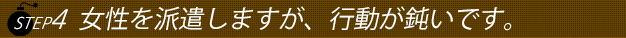 ステップ４女性を派遣しますが行動がにぶいです。